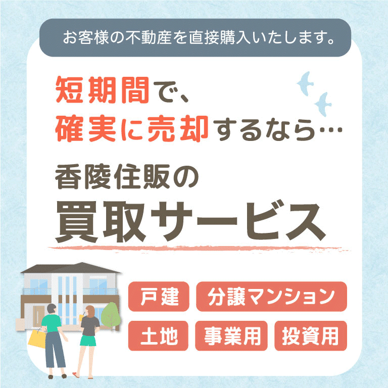 お客様の不動産を直接購入いたします。短期間で、確実に売却するなら… 香陵住販の買取りサービス 戸建・分譲マンション・土地・事業用・投資用