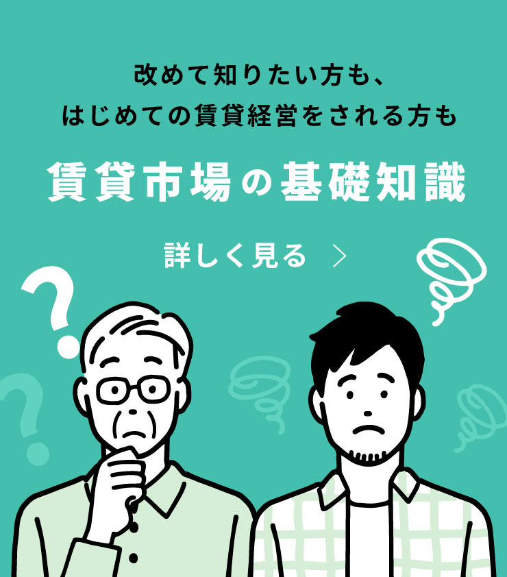 改めて知りたい方も、はじめての賃貸経営をされる方も　賃貸市場の基礎知識　詳しく見る